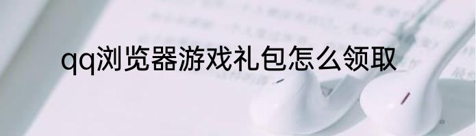 qq浏览器游戏礼包怎么领取