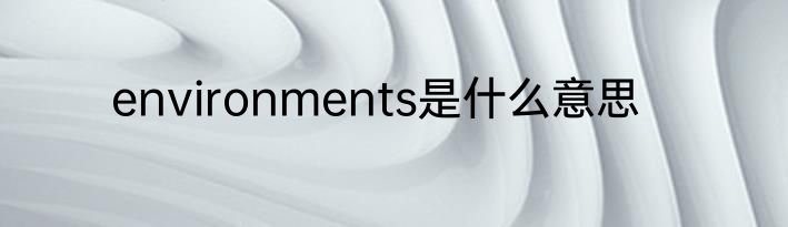 environments是什么意思