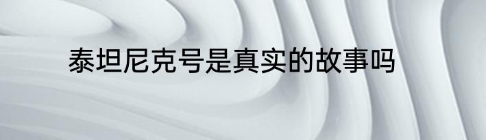 泰坦尼克号是真实的故事吗