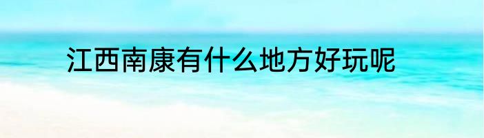 江西南康有什么地方好玩呢