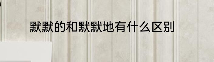 默默的和默默地有什么区别