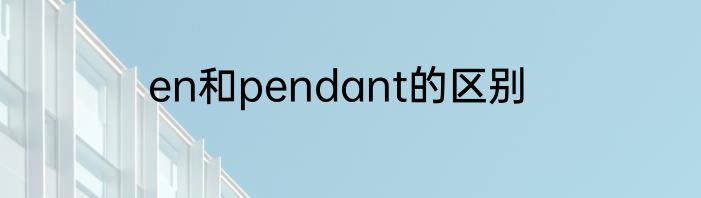 en和pendant的区别