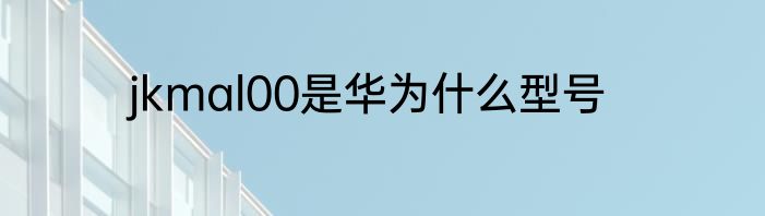 jkmal00是华为什么型号