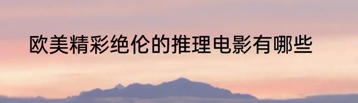 欧美精彩绝伦的推理电影有哪些