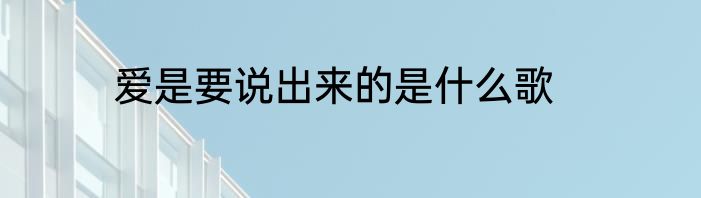 爱是要说出来的是什么歌