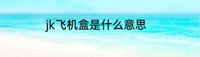 jk飞机盒是什么意思