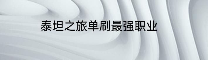 泰坦之旅单刷最强职业