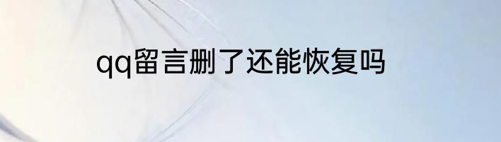 qq留言删了还能恢复吗