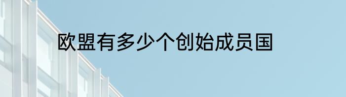 欧盟有多少个创始成员国