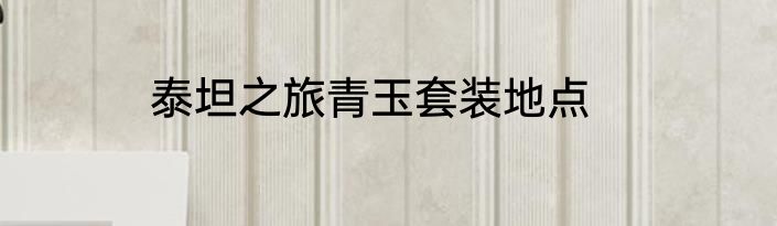 泰坦之旅青玉套装地点