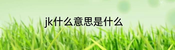 jk什么意思是什么