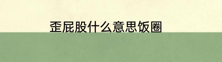 歪屁股什么意思饭圈