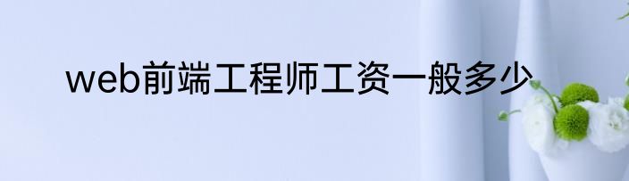 web前端工程师工资一般多少