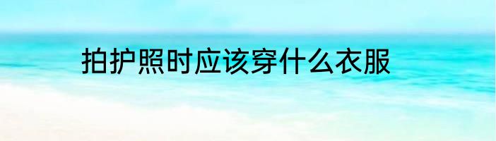 拍护照时应该穿什么衣服
