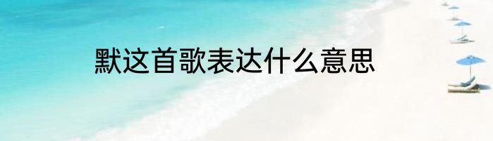 默这首歌表达什么意思