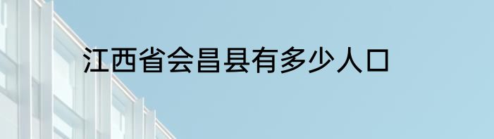 江西省会昌县有多少人口