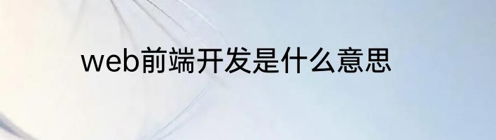 web前端开发是什么意思