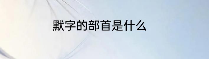 默字的部首是什么