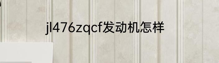 jl476zqcf发动机怎样