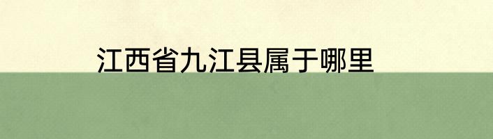 江西省九江县属于哪里