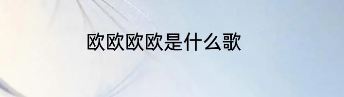 欧欧欧欧是什么歌