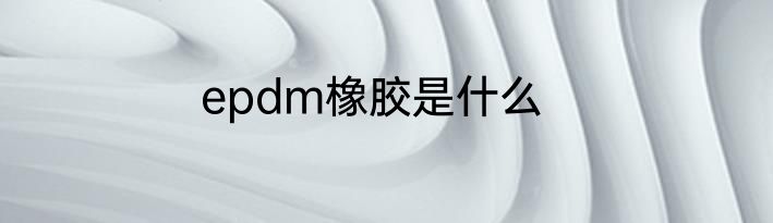 epdm橡胶是什么