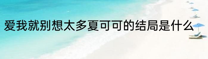 爱我就别想太多夏可可的结局是什么