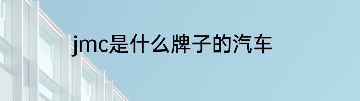 jmc是什么牌子的汽车