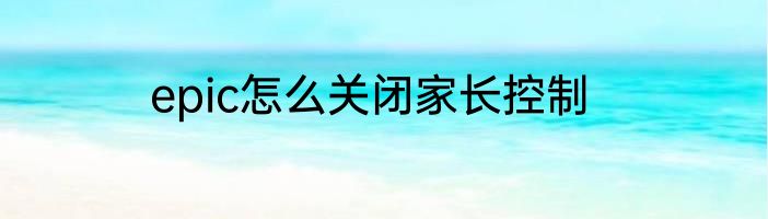 epic怎么关闭家长控制