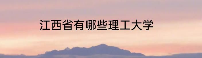 江西省有哪些理工大学