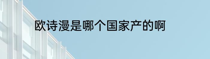 欧诗漫是哪个国家产的啊