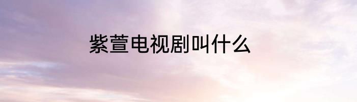 紫萱电视剧叫什么