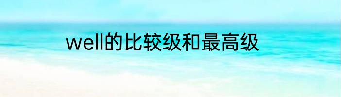 well的比较级和最高级