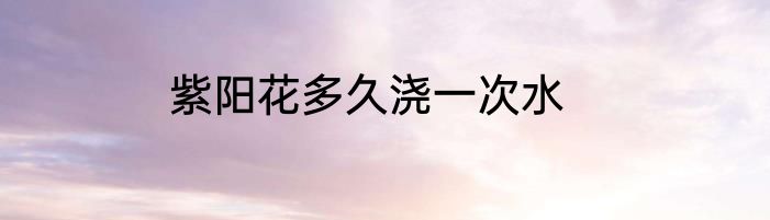 紫阳花多久浇一次水
