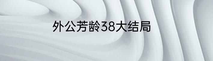 外公芳龄38大结局