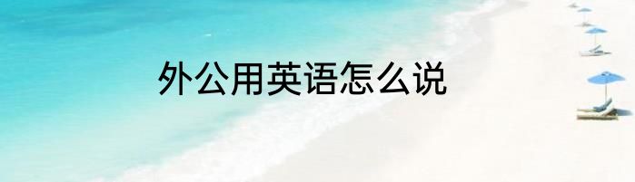 外公用英语怎么说