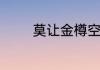 莫让金樽空对月是什么意思