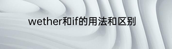 wether和if的用法和区别