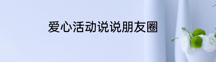 爱心活动说说朋友圈