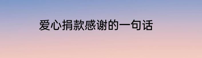 爱心捐款感谢的一句话