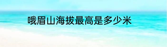 哦眉山海拔最高是多少米