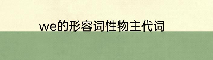 we的形容词性物主代词