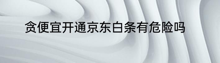 贪便宜开通京东白条有危险吗