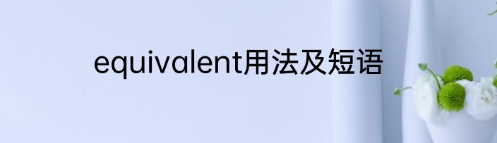 equivalent用法及短语