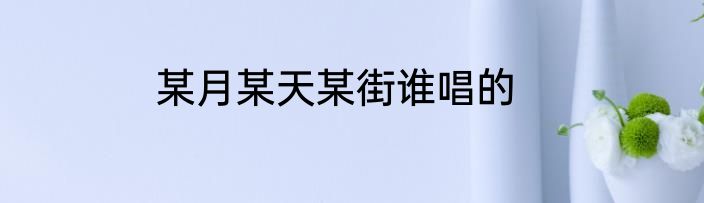 某月某天某街谁唱的