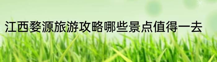 江西婺源旅游攻略哪些景点值得一去