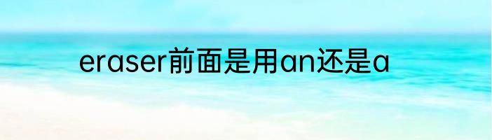 eraser前面是用an还是a
