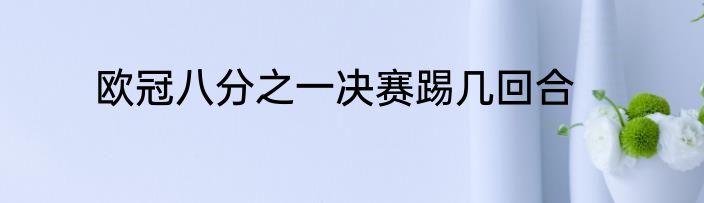 欧冠八分之一决赛踢几回合