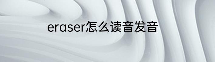 eraser怎么读音发音