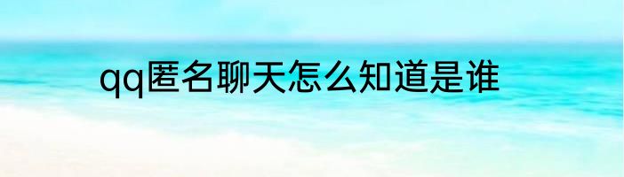 qq匿名聊天怎么知道是谁